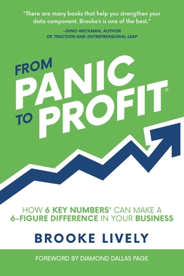 From Panic to Profit: How 6 Key Numbers Can Make a 6 Figure Difference in Your Business - Brooke Lively