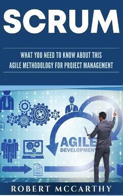 Scrum: What You Need to Know About This Agile Methodology for Project Management - Robert Mccarthy