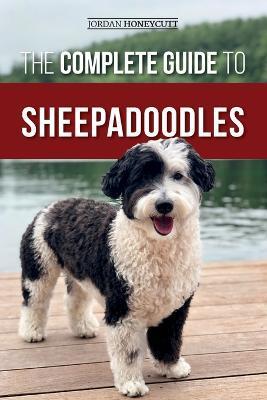 The Complete Guide to Sheepadoodles: Finding, Raising, Training, Feeding, Socializing, and Loving Your New Sheepadoodle Puppy - Jordan Honeycutt