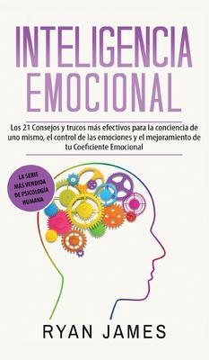 Inteligencia Emocional: Los 21 Consejos y trucos más efectivos para la conciencia de uno mismo, el control de las emociones y el mejoramiento - Ryan James