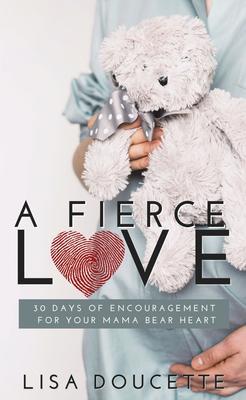 A Fierce Love: 30 Days of Encouragement for Your Mama Bear Heart - Lisa Doucette
