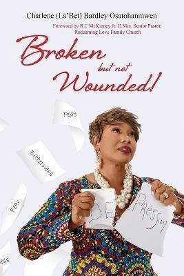Broken But Not Wounded - Charlene Bardley-osatohanmwen