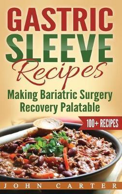 Gastric Sleeve Recipes: Making Bariatric Surgery Recovery Palatable - John Carter