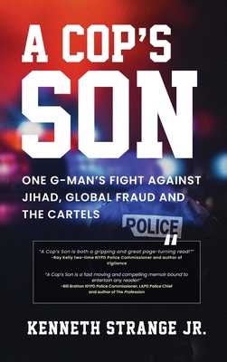 A Cop's Son: One G-Man's Fight Against Jihad, Global Fraud And The Cartels - Kenneth Strange