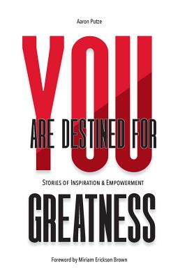 You Are Destined For Greatness: Stories of Inspiration & Empowerment - Aaron Putze