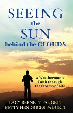 Coperta cărții 'Seeing the Sun behind the Clouds: A Weatherman's Faith through the Storms of Life - Lacy Bernett Padgett'