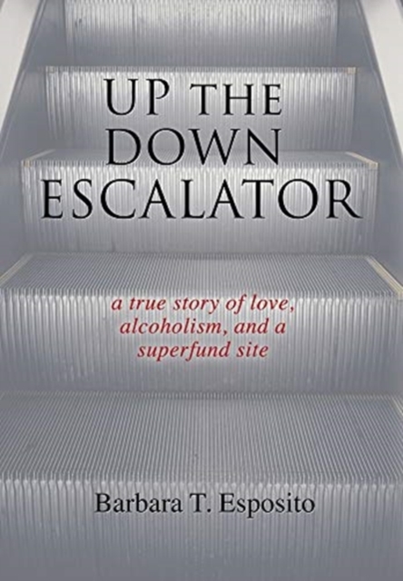 Up the Down Escalator: A True Story of Love, Alcoholism, and a Superfund Site - Barbara T. Esposito