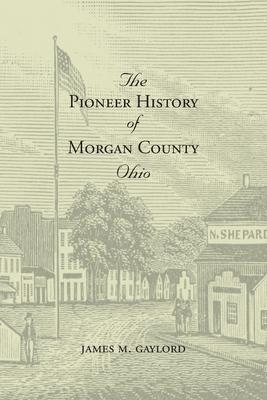 The Pioneer History of Morgan County Ohio - James M. Gaylord