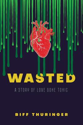 Wasted: A Story of Love Gone Toxic - Biff Thuringer