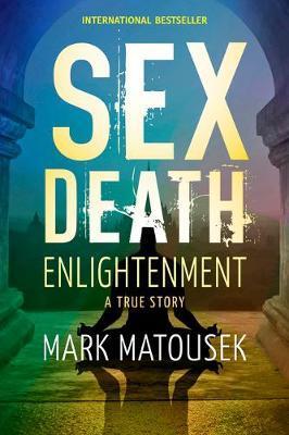 Sex Death Enlightenment: A True Story - Mark Matousek
