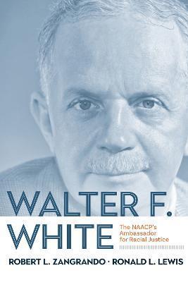 Walter F. White: The NAACP's Ambassador for Racial Justice - Ronald L. Lewis