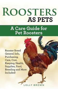 Coperta cărții 'Roosters as Pets: Rooster Breed General Info, Purchasing, Care, Cost, Keeping, Health, Supplies, Food, Breeding and'