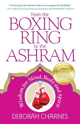 From the Boxing Ring to the Ashram: Wisdom for Mind, Body and Spirit - Deborah Charnes