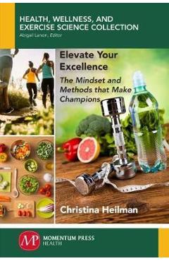 Poza produsului Elevate Your Excellence: The Mindset and Methods that Make Champions - Christina Heilman