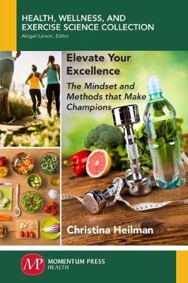 Elevate Your Excellence: The Mindset and Methods that Make Champions - Christina Heilman