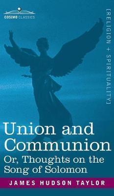 Union and Communion Or, Thoughts on the Song of Solomon - James Hudson Taylor