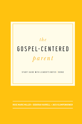 The Gospel-Centered Parent: Study Guide with Leader's Notes - Rose Marie Miller