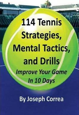 114 Tennis Strategies, Mental Tactics, and Drills: Improve Your Game in 10 Days - Joseph Correa
