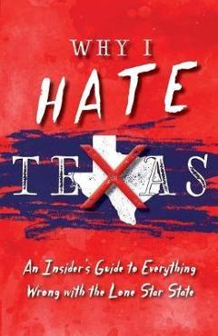 Poza produsului Why I Hate Texas: A Insider's Guide to Everything Wrong with the Lone Star State - Michelle M. Haas