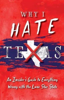 Why I Hate Texas: A Insider's Guide to Everything Wrong with the Lone Star State - Michelle M. Haas