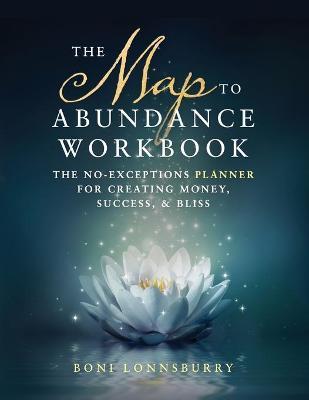 Coperta cărții 'The Map to Abundance Workbook: The No Exceptions Planner for Creating Money, Success, & Bliss - Boni Lonnsburry'