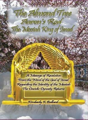 The Almond Tree, Aaron's Rod, The Messiah KING of Israel - Kimberly K. Ballard