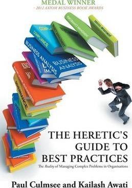 The Heretic's Guide to Best Practices: The Reality of Managing Complex Problems in Organisations - Paul Culmsee