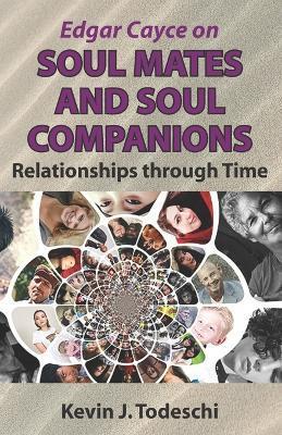 Edgar Cayce on Soul Mates and Soul Companions: Relationships through Time - Kevin J. Todeschi