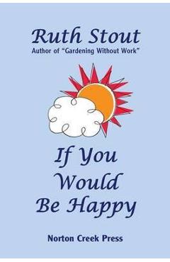 Poza produsului If You Would Be Happy: Cultivate Your Life Like a Garden - Ruth Stout