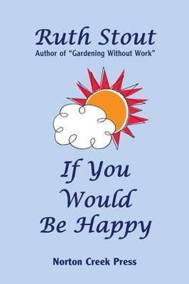 If You Would Be Happy: Cultivate Your Life Like a Garden - Ruth Stout