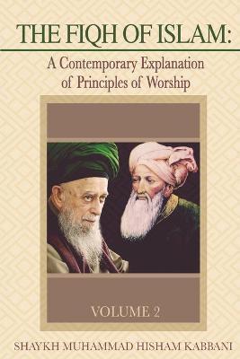 The Fiqh of Islam: A Contemporary Explanation of Principles of Worship, Volume 2 - Shaykh Muhammad Hisham Kabbani