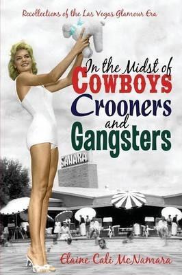 In the Midst of Cowboys Crooners and Gangsters - Recollections of the Las Vegas Glamour Era - Elaine Cali Mcnamara