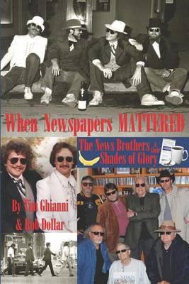 When Newspapers Mattered: The News Brothers & Their Shades of Glory - Tim Ghianni