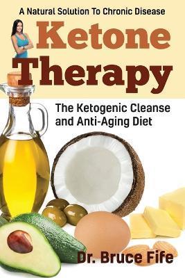 Ketone Therapy: The Ketogenic Cleanse and Anti-Aging Diet - Bruce Fife