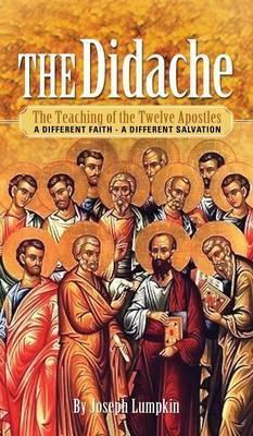 The Didache: The Teaching of the Twelve Apostles - A Different Faith - A Different Salvation - Joseph B. Lumpkin