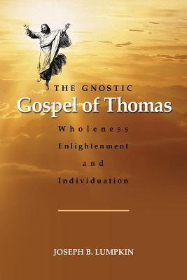 The Gnostic Gospel of Thomas: Wholeness, Enlightenment, and Individuation - Joseph Lumpkin