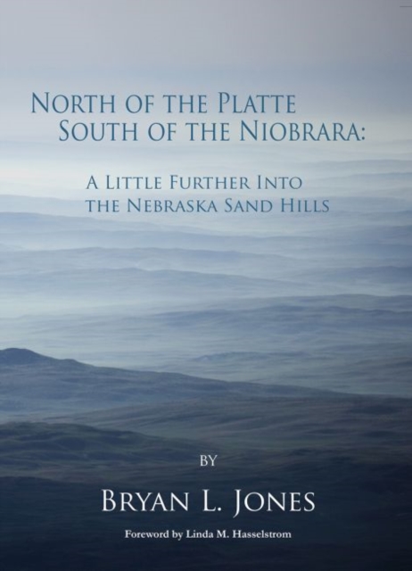 North of the Platte South of the Niobrara: A Little Further Into the Nebraska Sand Hills - Bryan L. Jones