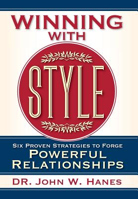 Winning with Style: Six Proven Strategies to Forge Powerful Relationships - John W. Hanes
