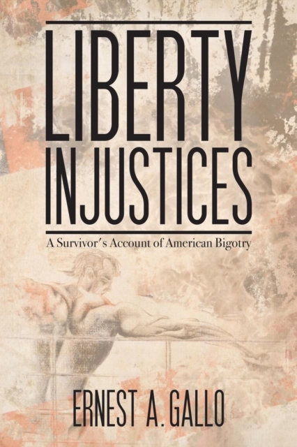 Liberty Injustices: A Survivor's Account of American Bigotry - Ernest A. Gallo