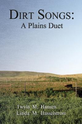 Dirt Songs: A Plains Duet - Twyla M. Hansen