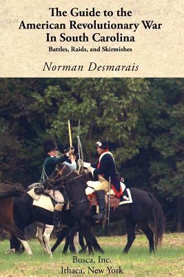 The Guide to the American Revolutionary War in South Carolina - Norman Desmarais