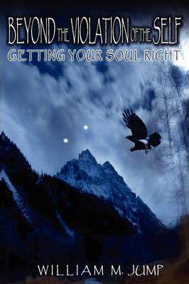 Beyond the Violation of the Self: Getting Your Soul Right - William M. Jump