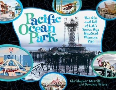 Pacific Ocean Park: The Rise and Fall of Los Angeles' Space-Age Nautical Pleasure Pier - Christopher Merritt