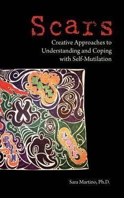Scars: Creative Approaches to Understanding and Coping with Self-Mutilation - Sara Martino