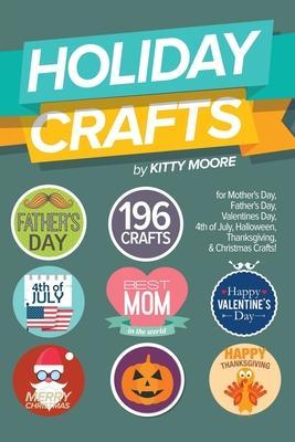 Holiday Crafts: 196 Crafts for Mother's Day, Father's Day, Valentines Day, 4th of July, Halloween Crafts, Thanksgiving Crafts, & Chris - Kitty Moore