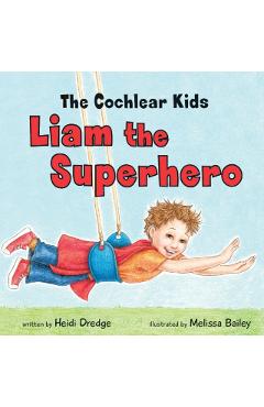 The Cochlear Kids: Liam the Superhero - Heidi Dredge