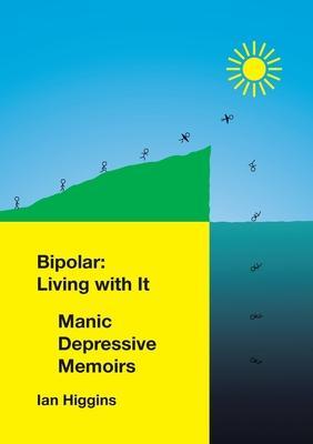 Bipolar: Living With It: Manic Depressive Memoirs - Ian Higgins