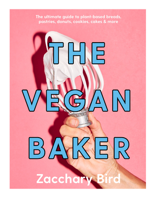 The Vegan Baker: The Ultimate Guide to Plant-Based Breads, Pastries, Cookies, Slices, and More - Zacchary Bird