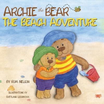 Archie the Bear - The Beach Adventure: A Beautifully Illustrated Picture Story Book for Kids About Beach Safety and Having Fun in the Sun! - Rom Nelson