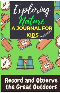 Coperta cărții 'Exploring Nature - A Journal For Kids: Record and Observe the Great Outdoors - The Life Graduate Publishing Group'